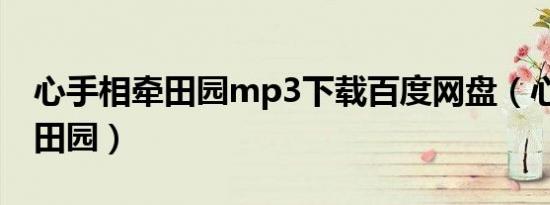 心手相牵田园mp3下载百度网盘（心手相牵 田园）