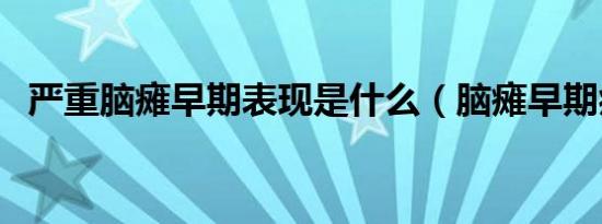 严重脑瘫早期表现是什么（脑瘫早期症状）