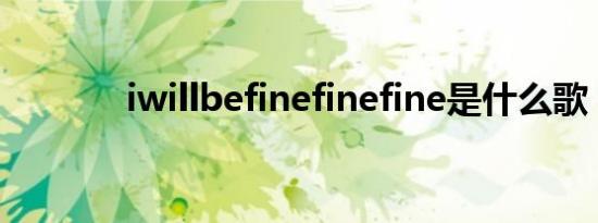 iwillbefinefinefine是什么歌