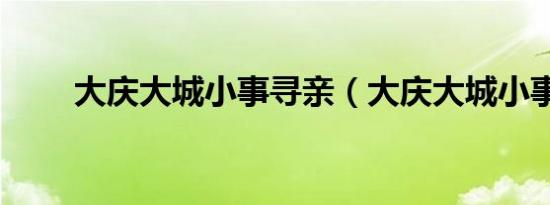 大庆大城小事寻亲（大庆大城小事）