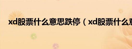xd股票什么意思跌停（xd股票什么意思）