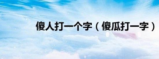 傻人打一个字（傻瓜打一字）