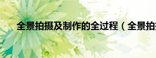 全景拍摄及制作的全过程（全景拍摄）
