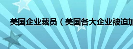 美国企业裁员（美国各大企业被迫加薪）