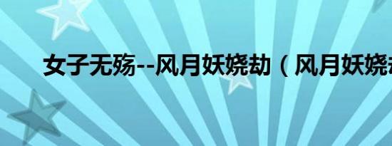 女子无殇--风月妖娆劫（风月妖娆劫）