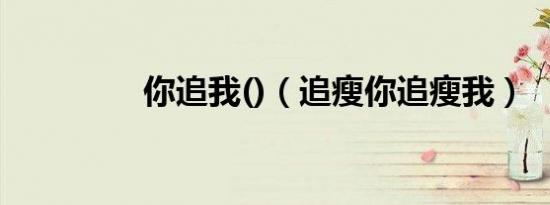 你追我()（追瘦你追瘦我）