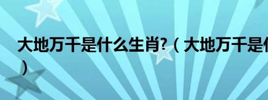 大地万千是什么生肖?（大地万千是什么生肖）