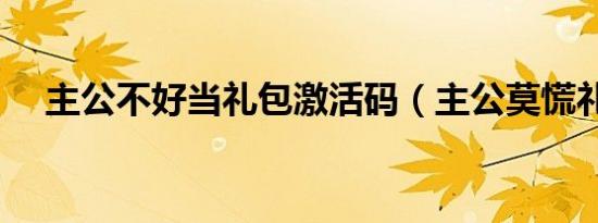 主公不好当礼包激活码（主公莫慌礼包）
