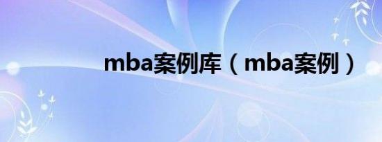 mba案例库（mba案例）