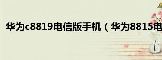 华为c8819电信版手机（华为8815电信版）
