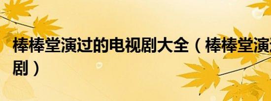 棒棒堂演过的电视剧大全（棒棒堂演过的电视剧）