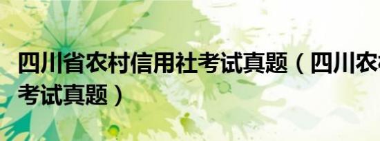 四川省农村信用社考试真题（四川农村信用社考试真题）