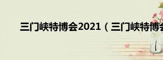 三门峡特博会2021（三门峡特博会）