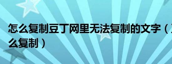 怎么复制豆丁网里无法复制的文字（豆丁网怎么复制）