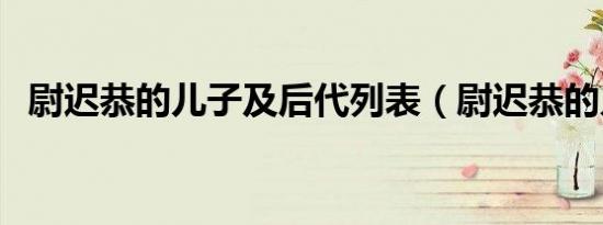 尉迟恭的儿子及后代列表（尉迟恭的儿子）