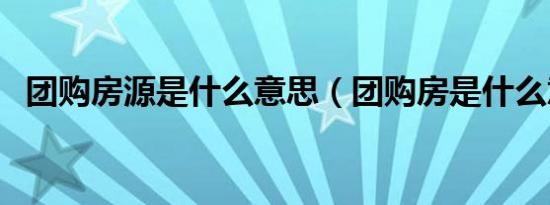 团购房源是什么意思（团购房是什么意思）