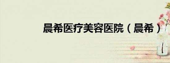 晨希医疗美容医院（晨希）