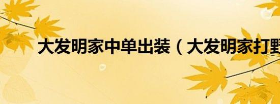 大发明家中单出装（大发明家打野）