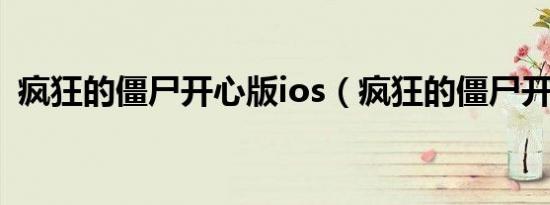 疯狂的僵尸开心版ios（疯狂的僵尸开心版）