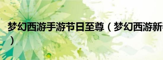 梦幻西游手游节日至尊（梦幻西游新春至尊卡）