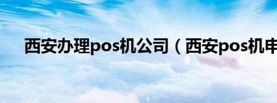 西安办理pos机公司（西安pos机申请）