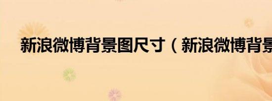 新浪微博背景图尺寸（新浪微博背景图）