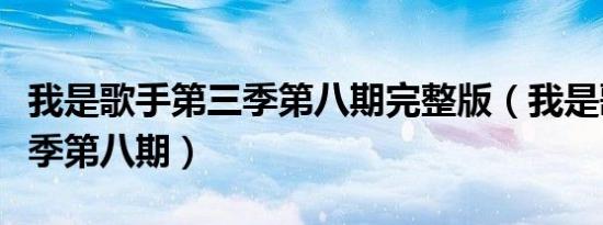 我是歌手第三季第八期完整版（我是歌手第三季第八期）