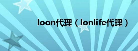 loon代理（lonlife代理）