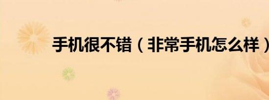 手机很不错（非常手机怎么样）