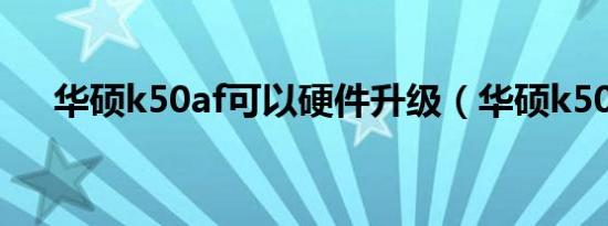 华硕k50af可以硬件升级（华硕k50af）