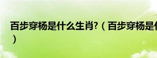 百步穿杨是什么生肖?（百步穿杨是什么生肖）
