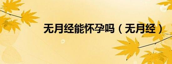 无月经能怀孕吗（无月经）