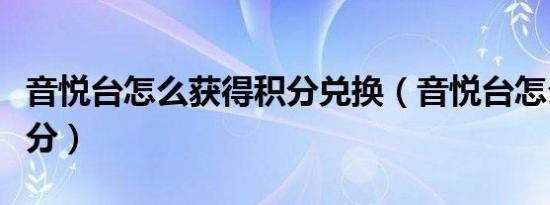 音悦台怎么获得积分兑换（音悦台怎么获得积分）