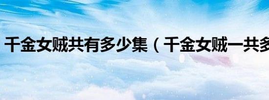 千金女贼共有多少集（千金女贼一共多少集）