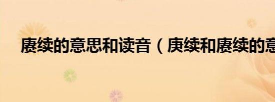 赓续的意思和读音（庚续和赓续的意思）