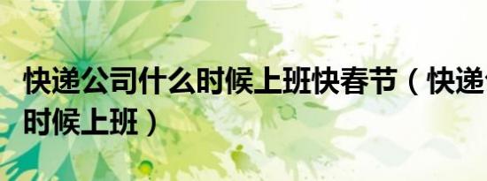 快递公司什么时候上班快春节（快递公司什么时候上班）