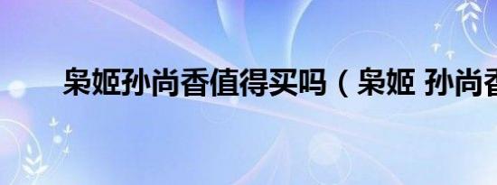 枭姬孙尚香值得买吗（枭姬 孙尚香）