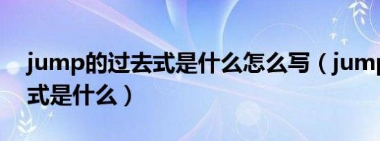 jump的过去式是什么怎么写（jump的过去式是什么）