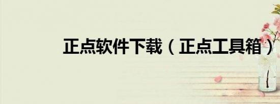 正点软件下载（正点工具箱）