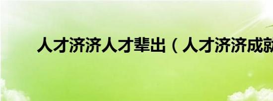 人才济济人才辈出（人才济济成就）