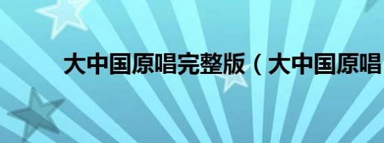 大中国原唱完整版（大中国原唱）