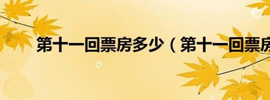 第十一回票房多少（第十一回票房）