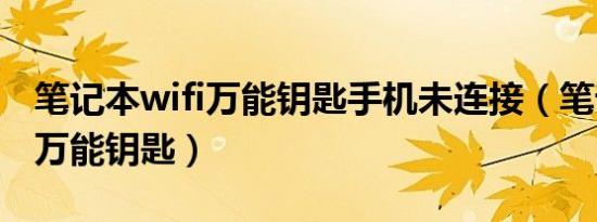 笔记本wifi万能钥匙手机未连接（笔记本wifi万能钥匙）