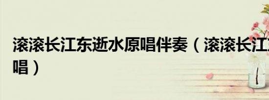 滚滚长江东逝水原唱伴奏（滚滚长江东逝水原唱）