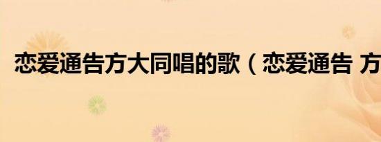 恋爱通告方大同唱的歌（恋爱通告 方大同）