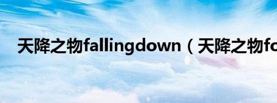 天降之物fallingdown（天降之物forte）