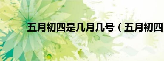 五月初四是几月几号（五月初四）