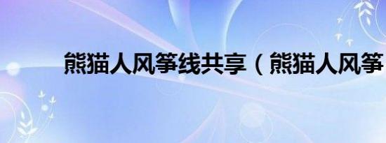 熊猫人风筝线共享（熊猫人风筝）