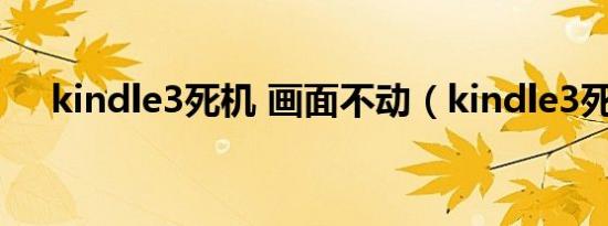 kindle3死机 画面不动（kindle3死机）