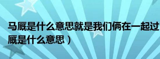 马厩是什么意思就是我们俩在一起过日子（马厩是什么意思）